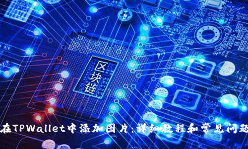 如何在TPWallet中添加图片：详细教程和常见问题解答