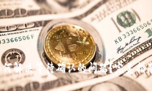 TPWallet:如何解决等待确认的问题?完美指南与实用技巧