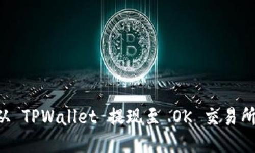 如何将币从 TPWallet 提现至 OK 交易所:详细指南