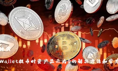和关键词
从TPWallet提币时资产显示为0的解决方法和常见原因