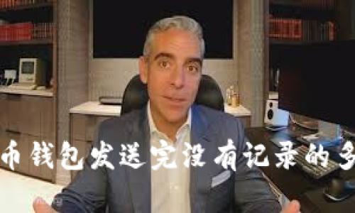 解决比特币钱包发送完没有记录的多种可能性