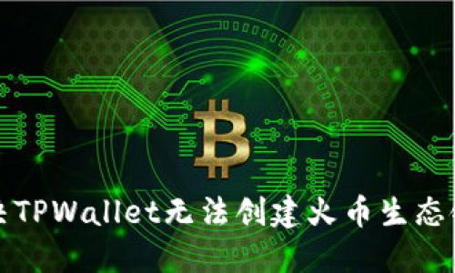 如何解决TPWallet无法创建火币生态链的问题