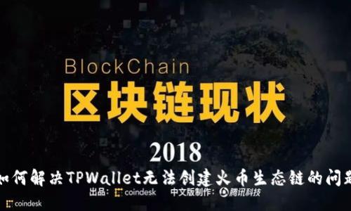 如何解决TPWallet无法创建火币生态链的问题