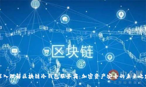 深入理解区块链冷钱包服务商:加密资产安全的未来之路