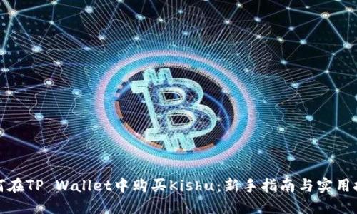如何在TP Wallet中购买Kishu：新手指南与实用技巧