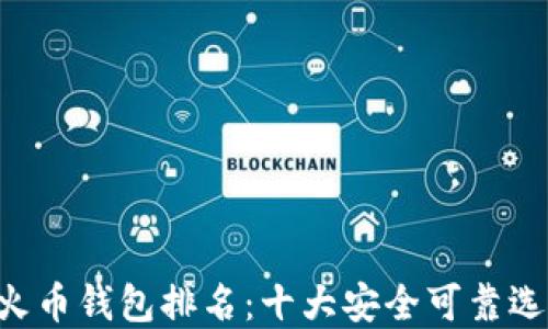 2023年虚拟火币钱包排名:十大安全可靠选择,包你满意!