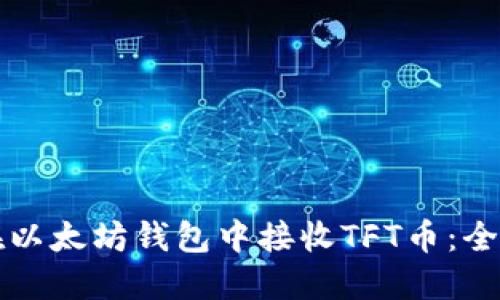 如何在以太坊钱包中接收TFT币：全面指南