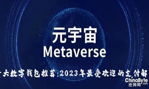 全球十大数字钱包推荐：2023年最受欢迎的支付解决方案