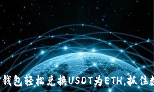 教你如何使用火币钱包轻松兑换USDT为ETH,抓住数字资产投资机会!