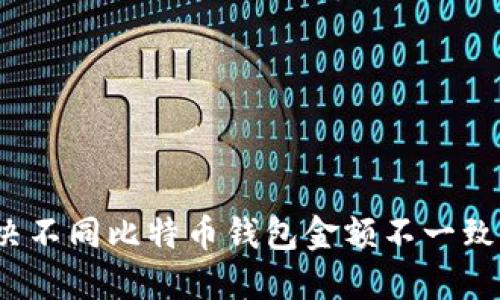 如何解决不同比特币钱包金额不一致的问题？