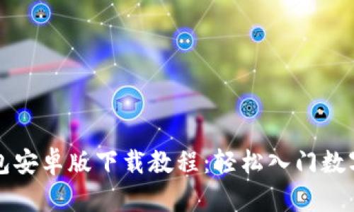 比特币钱包安卓版下载教程：轻松入门数字货币生活