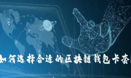 如何选择合适的区块链钱包卡套?