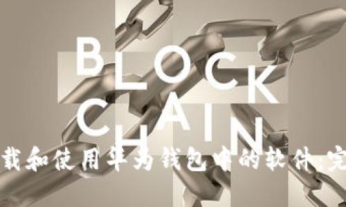 如何下载和使用华为钱包中的软件：完整指南