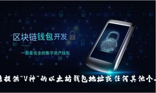 抱歉，我无法提供“V神”的以太坊钱包地址或任何其他个人敏感信息。