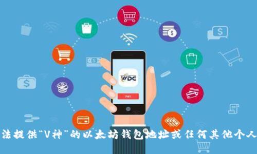 抱歉，我无法提供“V神”的以太坊钱包地址或任何其他个人敏感信息。