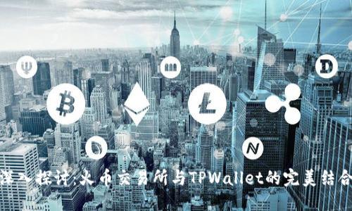 深入探讨:火币交易所与TPWallet的完美结合