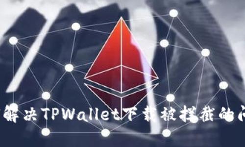如何解决TPWallet下载被拦截的问题?