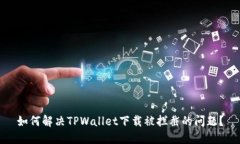 如何解决TPWallet下载被拦截