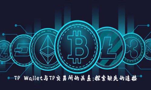 TP Wallet与TP交易所的关系:探索缺失的连接