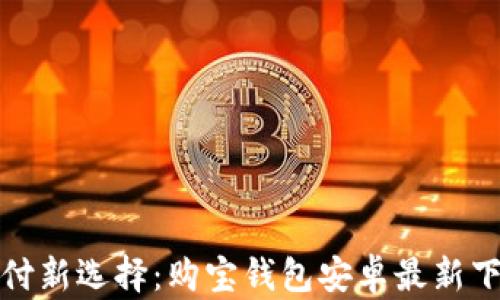 轻松支付新选择:购宝钱包安卓最新下载攻略