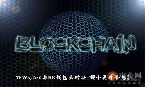 TPWallet与BK钱包大对决：哪个更适合您？