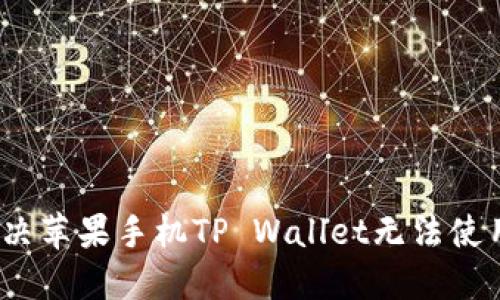 : 如何解决苹果手机TP Wallet无法使用的问题？