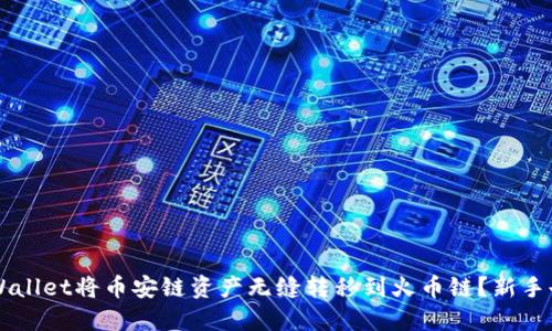 如何通过TPWallet将币安链资产无缝转移到火币链?新手也能轻松上手!