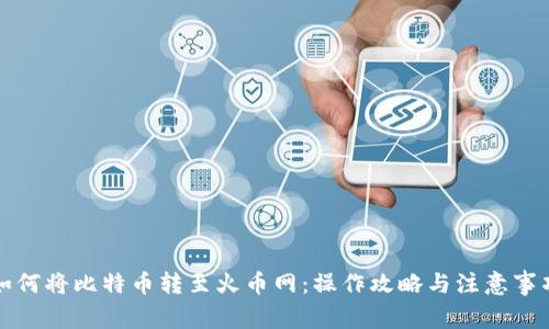 如何将比特币转至火币网：操作攻略与注意事项