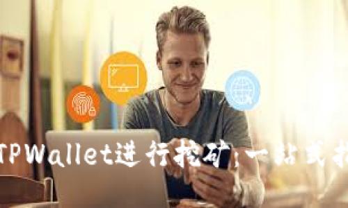 如何使用TPWallet进行挖矿：一站式指南与技巧
