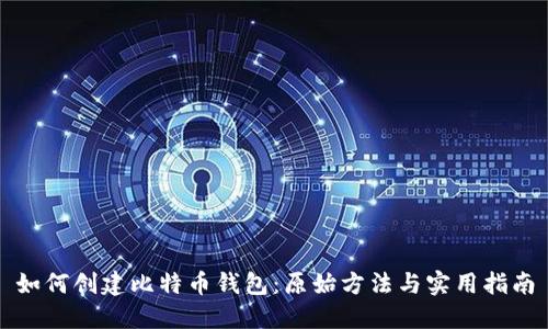 如何创建比特币钱包:原始方法与实用指南