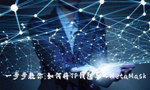 一步步教你:如何将TP钱包导入MetaMask