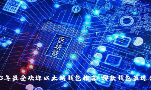 2023年最受欢迎以太坊钱包推荐:哪款钱包最适合你?