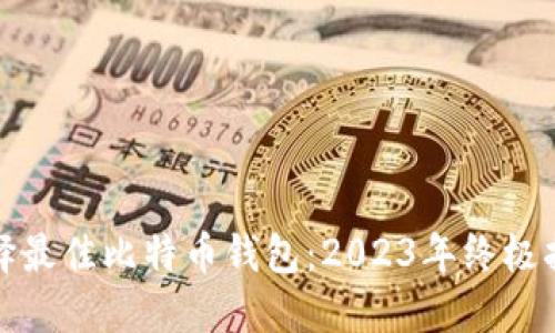 选择最佳比特币钱包：2023年终极指南
