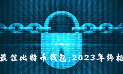 选择最佳比特币钱包：2023年终极指南