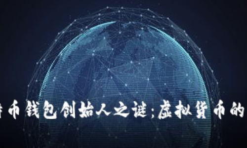 揭开比特币钱包创始人之谜:虚拟货币的幕后黑手