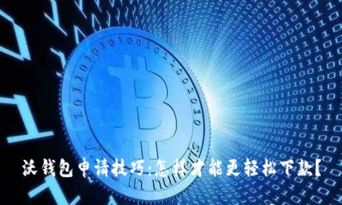 沃钱包申请技巧:怎样才能更轻松下款?