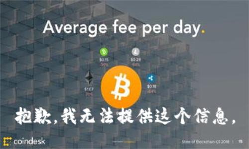 抱歉，我无法提供这个信息。