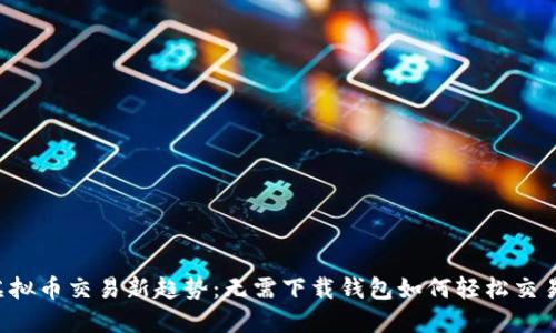 虚拟币交易新趋势：无需下载钱包如何轻松交易？