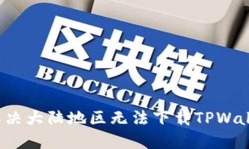 如何正确解决大陆地区无法下载TPWallet的问题?