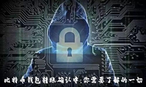   
比特币钱包转账确认中：你需要了解的一切