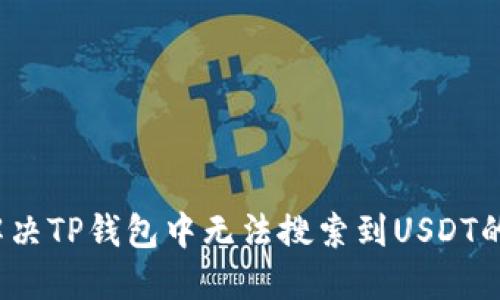 如何解决TP钱包中无法搜索到USDT的问题？