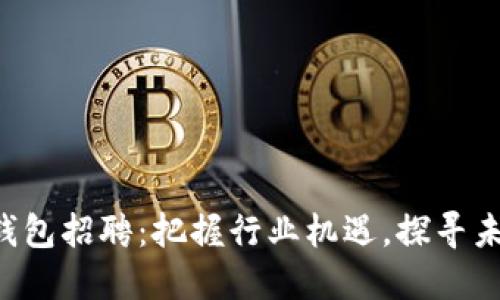 郑州区块链钱包招聘:把握行业机遇,探寻未来金融新星!