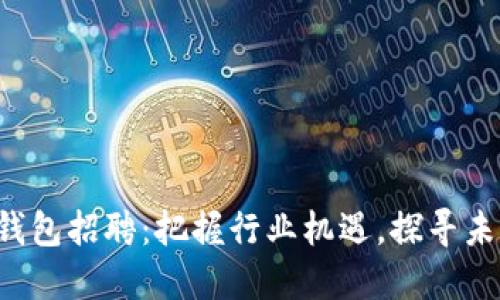 郑州区块链钱包招聘:把握行业机遇,探寻未来金融新星!