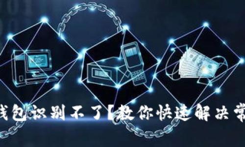 以太坊钱包识别不了？教你快速解决常见问题！
