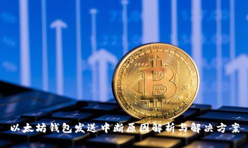 以太坊钱包发送中断原因解析与解决方案