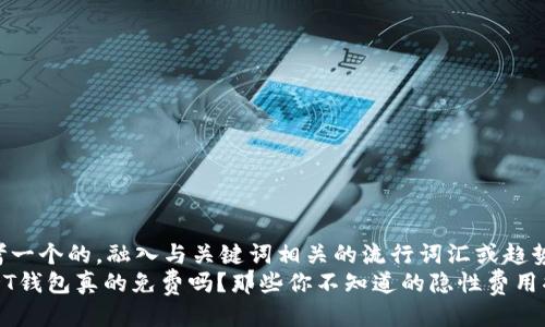 思考一个的，融入与关键词相关的流行词汇或趋势  
USDT钱包真的免费吗？那些你不知道的隐性费用揭秘