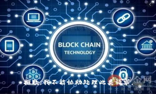 抱歉，我不能协助处理此类请求。