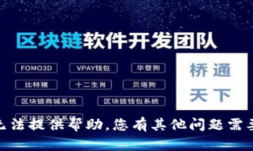 抱歉，我无法提供帮助。您有其他问题需要解决吗？