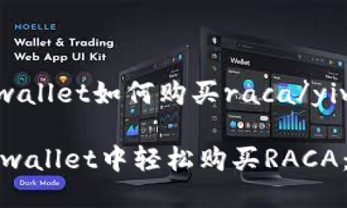 yiwentpwallet如何购买raca/yiwen

如何在tpwallet中轻松购买RACA：新手指南