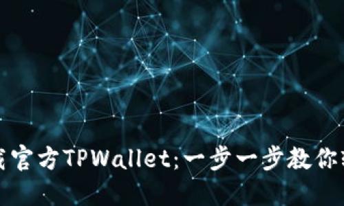 如何下载官方TPWallet:一步一步教你轻松获取